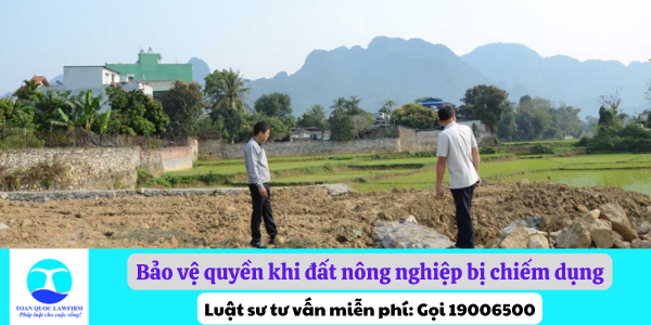 Bảo vệ quyền khi đất nông nghiệp bị chiếm dụng theo quy định của luật đất đai